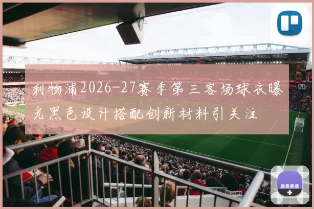 利物浦2026-27赛季第三客场球衣曝光黑色设计搭配创新材料引关注