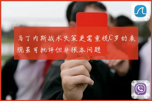 马丁内斯战术失策更需重视C罗的表现虽可批评但非根本问题