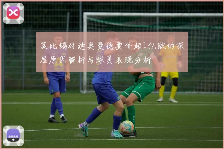 莱比锡对迪奥曼德要价超1亿欧的深层原因解析与球员表现分析