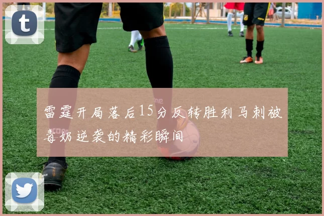 雷霆开局落后15分反转胜利马刺被毒奶逆袭的精彩瞬间