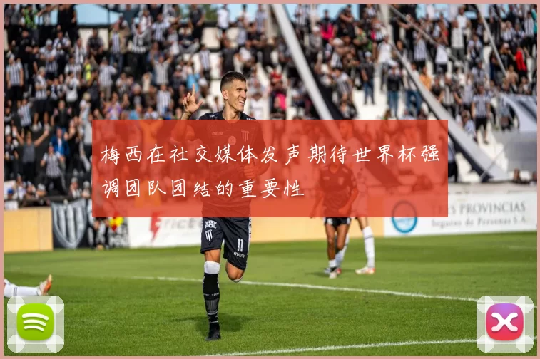 梅西在社交媒体发声期待世界杯强调团队团结的重要性