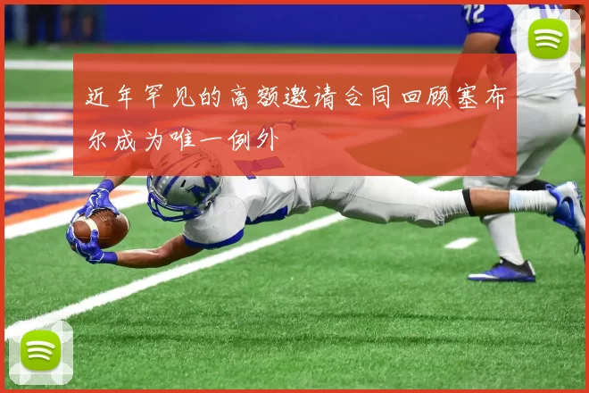 近年罕见的高额邀请合同回顾塞布尔成为唯一例外