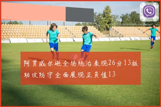 阿贾威尔逊全场统治表现26分13板助攻防守全面展现正负值13